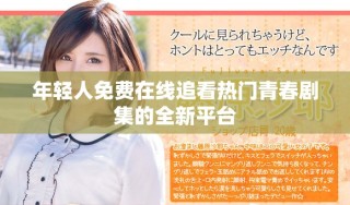 年轻人免费在线追看热门青春剧集的全新平台