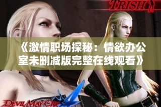 《激情职场探秘：情欲办公室未删减版完整在线观看》