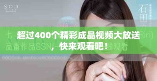 超过400个精彩成品视频大放送，快来观看吧！