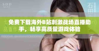 免费下载海外B站刺激战场直播助手，畅享高质量游戏体验