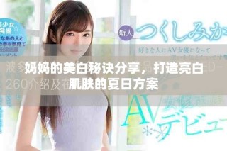 妈妈的美白秘诀分享，打造亮白肌肤的夏日方案