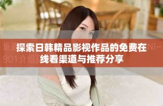 探索日韩精品影视作品的免费在线看渠道与推荐分享