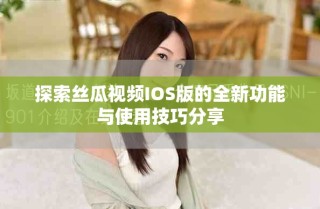 探索丝瓜视频IOS版的全新功能与使用技巧分享