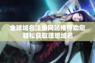 全球域名注册网站推荐助您轻松获取理想域名