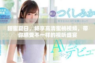 甜蜜夏日，畅享高清蜜桃视频，带你感受不一样的视听盛宴