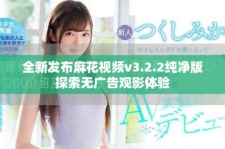全新发布麻花视频v3.2.2纯净版探索无广告观影体验
