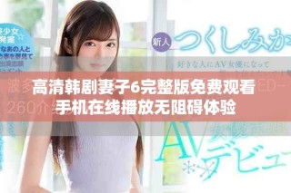 高清韩剧妻子6完整版免费观看 手机在线播放无阻碍体验