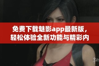 免费下载魅影app最新版，轻松体验全新功能与精彩内容