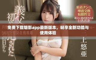 免费下载魅影app最新版本，畅享全新功能与使用体验