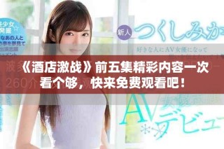 《酒店激战》前五集精彩内容一次看个够，快来免费观看吧！