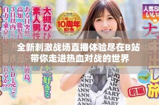 全新刺激战场直播体验尽在B站 带你走进热血对战的世界