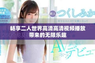 畅享二人世界高清高清视频播放带来的无限乐趣