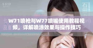 W71喷枪与W77喷嘴使用教程视频，详解喷涂效果与操作技巧