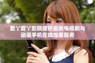 爱丫爱丫影院提供最新电视剧与动漫手机在线观看服务