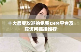 十大最受欢迎的免费CRM平台及其访问链接推荐