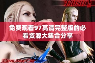 免费观看97高清完整版的必看资源大集合分享