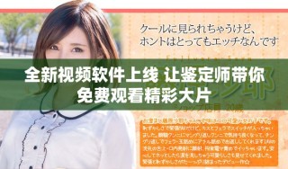 全新视频软件上线 让鉴定师带你免费观看精彩大片