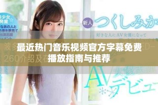 最近热门音乐视频官方字幕免费播放指南与推荐