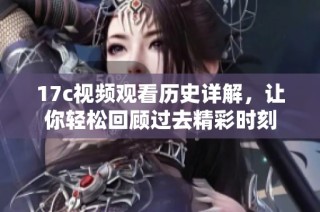 17c视频观看历史详解，让你轻松回顾过去精彩时刻