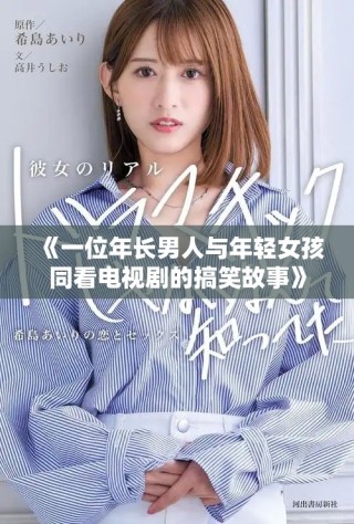 《一位年长男人与年轻女孩同看电视剧的搞笑故事》