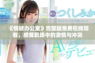 《情欲办公室》完整版免费在线观看，感受职场中的激情与冲突