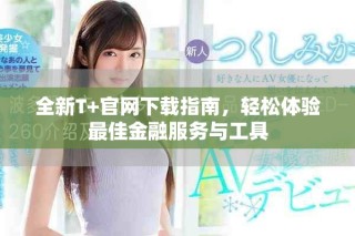 全新T+官网下载指南，轻松体验最佳金融服务与工具