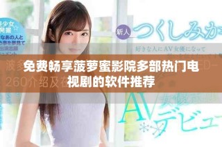 免费畅享菠萝蜜影院多部热门电视剧的软件推荐