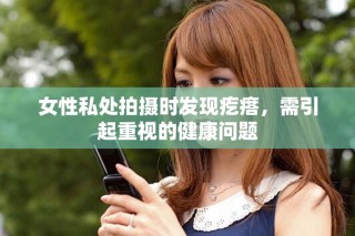 女性私处拍摄时发现疙瘩，需引起重视的健康问题