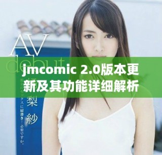 jmcomic 2.0版本更新及其功能详细解析与应用指南