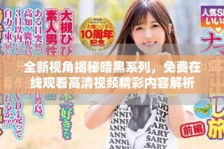 全新视角揭秘暗黑系列，免费在线观看高清视频精彩内容解析
