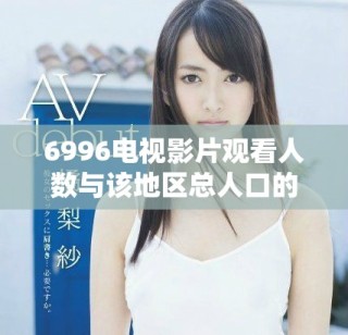 6996电视影片观看人数与该地区总人口的关系分析