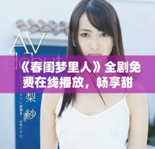 《春闺梦里人》全剧免费在线播放，畅享甜蜜爱情故事的梦幻之旅
