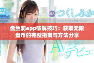 盘丝洞app破解技巧：获取无限盘币的完整指南与方法分享