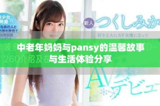 中老年妈妈与pansy的温馨故事与生活体验分享