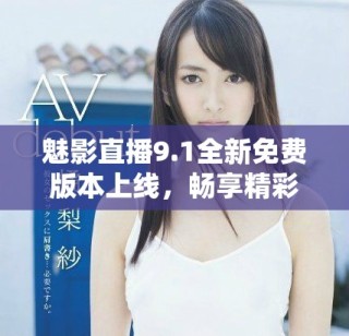 魅影直播9.1全新免费版本上线，畅享精彩无限直播体验