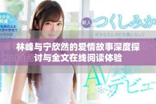 林峰与宁欣然的爱情故事深度探讨与全文在线阅读体验