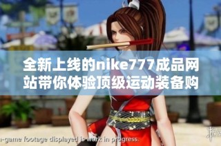 全新上线的nike777成品网站带你体验顶级运动装备购物乐趣