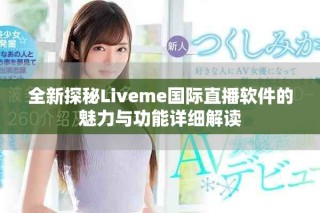 全新探秘Liveme国际直播软件的魅力与功能详细解读