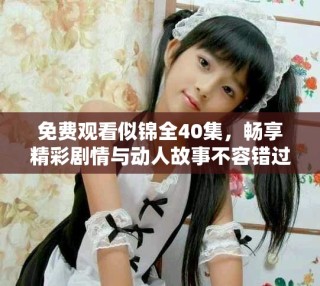 免费观看似锦全40集，畅享精彩剧情与动人故事不容错过！