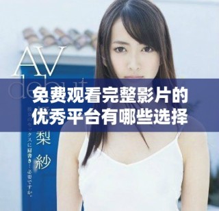免费观看完整影片的优秀平台有哪些选择与推荐