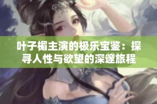 叶子楣主演的极乐宝鉴：探寻人性与欲望的深邃旅程