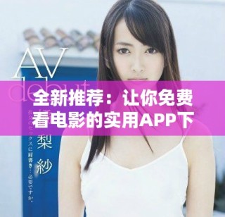全新推荐：让你免费看电影的实用APP下载指南