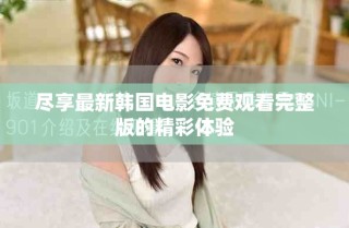 尽享最新韩国电影免费观看完整版的精彩体验