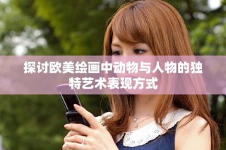 探讨欧美绘画中动物与人物的独特艺术表现方式