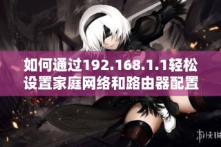 如何通过192.168.1.1轻松设置家庭网络和路由器配置