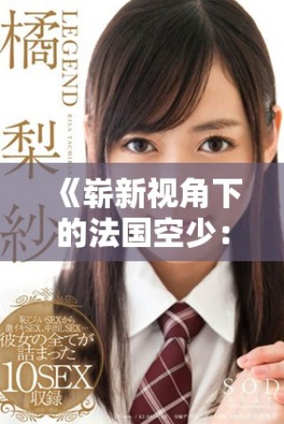 《崭新视角下的法国空少：跨越文化与梦想的成长故事》