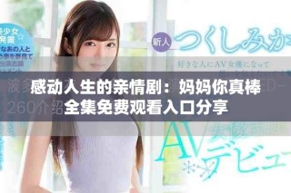 感动人生的亲情剧：妈妈你真棒全集免费观看入口分享