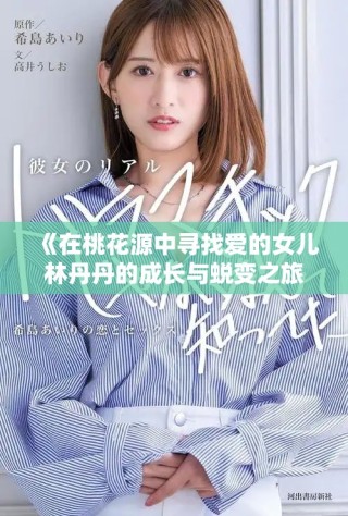 《在桃花源中寻找爱的女儿林丹丹的成长与蜕变之旅》