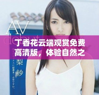 丁香花云端观赏免费高清版，体验自然之美与疗愈之力