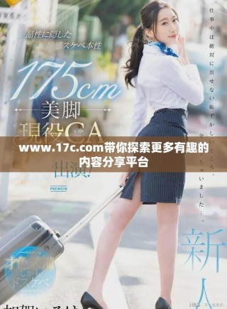 www.17c.com带你探索更多有趣的内容分享平台